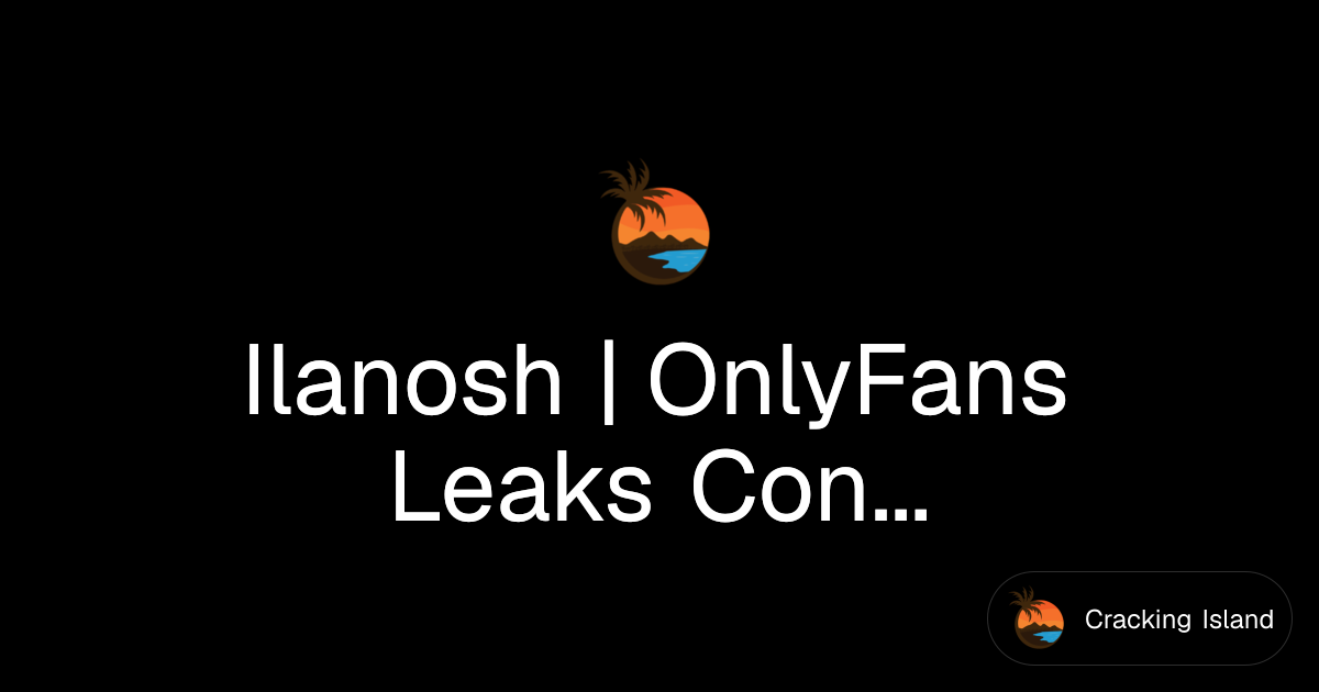 Ilanosh | OnlyFans Leaks Content | Cracking Island
